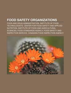 Food Safety Organizations: Food And Drug Administration, Institute Of Food Technologists, Center For Food Safety And Applied Nutrition di Source Wikipedia edito da Books Llc, Wiki Series