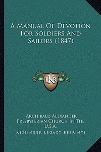A Manual of Devotion for Soldiers and Sailors (1847) di Archibald Alexander, Presbyterian Church in U S A edito da Kessinger Publishing