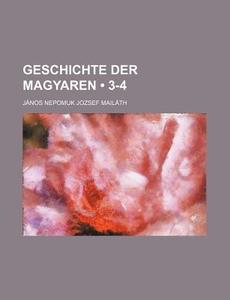 Geschichte Der Magyaren (3-4) di J. Nos Nepomuk Jozsef Mail Th, Janos Nepomuk Jozsef Mailath edito da General Books Llc