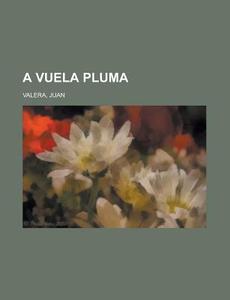 A Vuela Pluma; Coleccion De Articulos Literarios Y Politicos di Juan Valera edito da General Books Llc