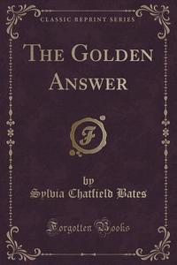The Golden Answer (classic Reprint) di Sylvia Chatfield Bates edito da Forgotten Books