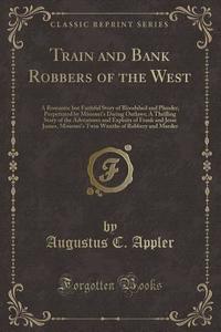 Train And Bank Robbers Of The West di Augustus C Appler edito da Forgotten Books
