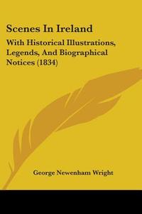 Scenes In Ireland di George Newenham Wright edito da Kessinger Publishing Co