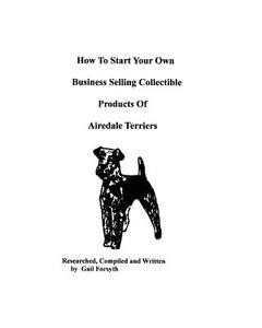 How to Start Your Own Business Selling Collectible Products of Airedale Terriers di Gail Forsyth edito da Createspace