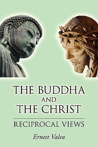 The Buddha and the Christ - Reciprocal Views di Ernest Valea edito da Booksurge Publishing