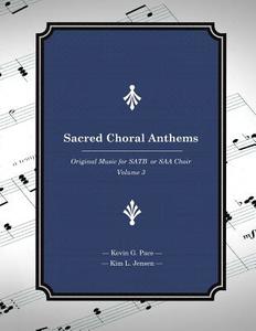 Sacred Choral Anthems: Original Music for Satb or SAA Choir di Kevin G. Pace, Kim L. Jensen edito da Createspace