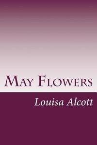 May Flowers di Louisa May Alcott edito da Createspace