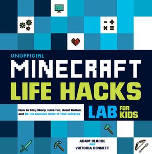 Unofficial Minecraft Life Hacks Lab for Kids: How to Stay Sharp, Have Fun, Avoid Bullies, and Be the Creative Ruler of Y di Adam Clarke, Victoria Bennett edito da QUARRY BOOKS