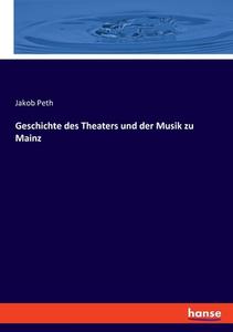 Geschichte des Theaters und der Musik zu Mainz di Jakob Peth edito da hansebooks