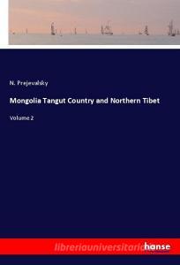 Mongolia Tangut Country and Northern Tibet di N. Prejevalsky edito da hansebooks