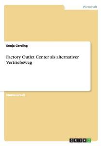 Factory Outlet Center als alternativer Vertriebsweg di Sonja Gerding edito da GRIN Publishing