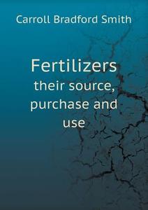Fertilizers Their Source, Purchase And Use di Carroll Bradford Smith edito da Book On Demand Ltd.