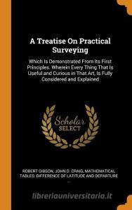 A Treatise On Practical Surveying di Robert Gibson, John D Craig edito da Franklin Classics Trade Press