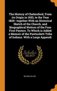 The History Of Chelmsford, From Its Origin In 1653, To The Year 1820--together With An Historical Sketch Of The Church, And Biographical Notices Of Th di Wilkes Allen edito da Franklin Classics Trade Press