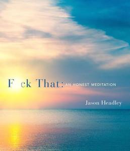 F*ck That: An Honest Meditation di Jason Headley edito da THREE RIVERS PR