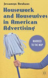 Neuhaus, J: Housework and Housewives in American Advertising di Jessamyn Neuhaus edito da Palgrave Macmillan
