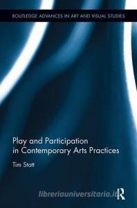 Play and Participation in Contemporary Arts Practices di Tim (Dublin Institute of Technology Stott edito da Taylor & Francis Ltd