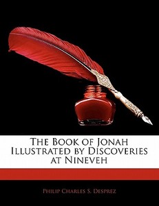 The Book Of Jonah Illustrated By Discoveries At Nineveh di Philip Charles S. Desprez edito da Bibliolife, Llc