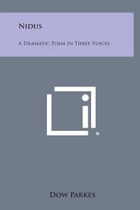Nidus: A Dramatic Poem in Three Voices di Dow Parkes edito da Literary Licensing, LLC