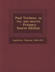 Paul Verlaine, Sa Vie, Son Oeuvre di Edmond Lepelletier edito da Nabu Press