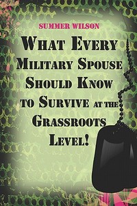 What Every Military Spouse Should Know To Survive At The Grassroots Level! di Summer Wilson edito da America Star Books
