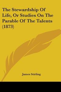 The Stewardship Of Life, Or Studies On The Parable Of The Talents (1873) di James Stirling edito da Kessinger Publishing, Llc