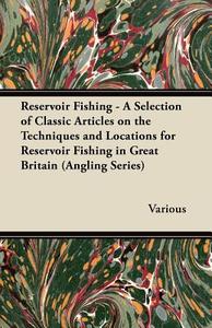 Reservoir Fishing - A Selection of Classic Articles on the Techniques and Locations for Reservoir Fishing in Great Brita di Various edito da Ballou Press