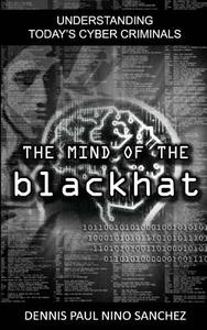 The Mind of the Black Hat: Understanding Today's Cyber Criminal di Dennis Paul Nino S. Sanchez edito da Createspace