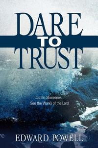 Dare to Trust di Edward Powell edito da XULON PR