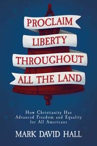 Proclaim Liberty Throughout All the Land: How Christianity Has Advanced Freedom and Equality for All Americans di Mark David Hall edito da KNOX PR