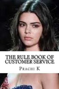 The Rule Book of Customer Service di Mrs Prachi K, Mrs Kate M, Mrs Ivanka D edito da Createspace Independent Publishing Platform