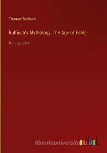 Bulfinch's Mythology; The Age of Fable di Thomas Bulfinch edito da Outlook Verlag