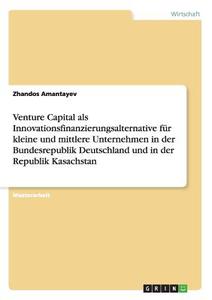 Venture Capital als Innovationsfinanzierungsalternative für kleine und mittlere Unternehmen in der Bundesrepublik Deutsc di Zhandos Amantayev edito da GRIN Publishing