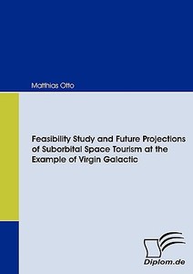 Feasibility Study and Future Projections of Suborbital Space Tourism at the Example of Virgin Galactic di Matthias Otto edito da Diplomica Verlag