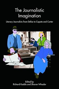 The Journalistic Imagination: Literary Journalists from Defoe to Capote and Carter di Richard Keeble, Sharon Wheeler edito da ROUTLEDGE