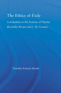 The Ethics of Exile: Colonialism in the Fictions of Charles Brockden Brown and J.M. Coetzee di Timothy Strode edito da ROUTLEDGE