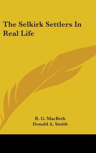 The Selkirk Settlers In Real Life di R. G. MACBETH edito da Kessinger Publishing