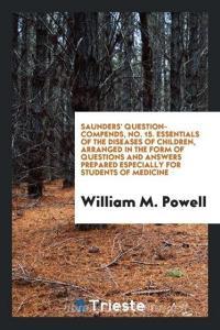 Saunders' Question-Compends, No. 15. Essentials of the Diseases of Children, Arranged in the Form of Questions and Answe di William M. Powell edito da Trieste Publishing