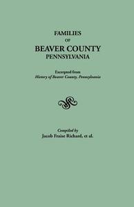 Families of Beaver County, Pennsylvania. Excerpted from "History of Beaver County, Pennsylvania" (1888) di J. Fraise Richard edito da Clearfield