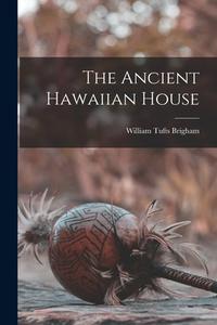 The Ancient Hawaiian House di William Tufts Brigham edito da LEGARE STREET PR