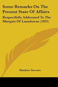Some Remarks On The Present State Of Affairs di Matthew Stewart edito da Kessinger Publishing Co