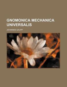 Gnomonica Mechanica Universalis di Johannes Gaupp edito da Rarebooksclub.com