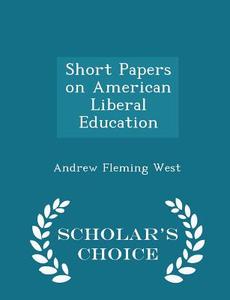 Short Papers On American Liberal Education - Scholar's Choice Edition di Andrew Fleming West edito da Scholar's Choice
