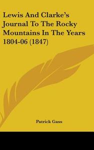 Lewis And Clarke's Journal To The Rocky Mountains In The Years 1804-06 (1847) di Patrick Gass edito da Kessinger Publishing Co