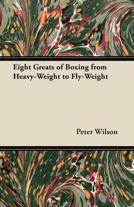 Eight Greats of Boxing from Heavy-Weight to Fly-Weight di Peter Wilson edito da Read Books