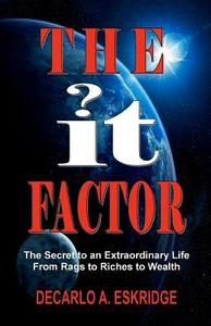 The It Factor: The Secret to an Extraordinary Life, from Rags to Riches to Wealth di DeCarlo A. Eskridge edito da Createspace