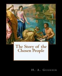 The Story of the Chosen People di H. a. Guerber edito da Createspace
