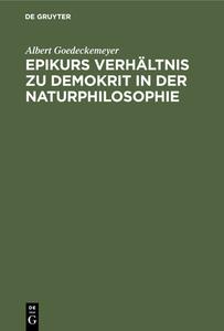 Epikurs Verhältnis zu Demokrit in der Naturphilosophie di Albert Goedeckemeyer edito da De Gruyter