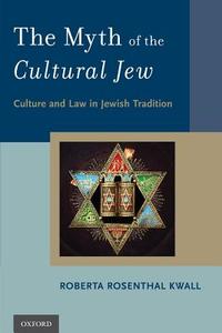 The Myth of the Cultural Jew: Culture and Law in Jewish Tradition di Roberta Rosenthal Kwall edito da OXFORD UNIV PR