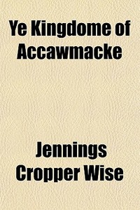 Ye Kingdome Of Accawmacke di Jennings Cropper Wise edito da General Books Llc